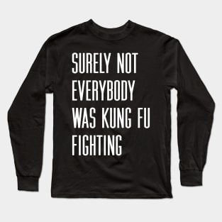 Surely not everybody was kung fu fighting Long Sleeve T-Shirt